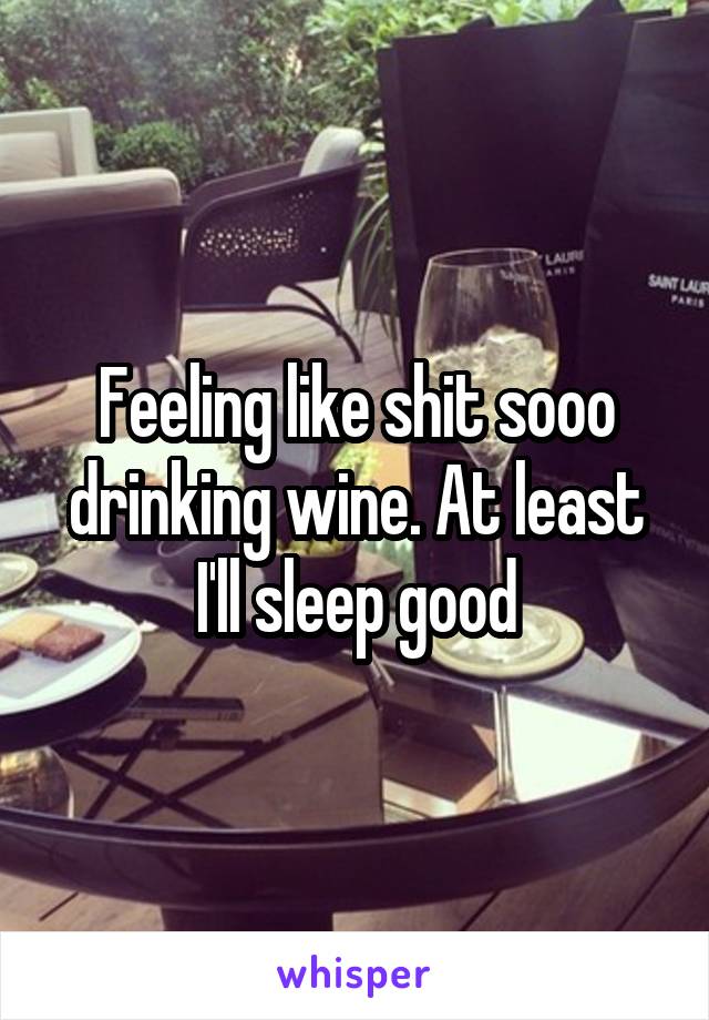 Feeling like shit sooo drinking wine. At least I'll sleep good