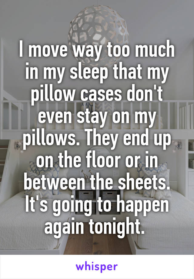 I move way too much in my sleep that my pillow cases don't even stay on my pillows. They end up on the floor or in between the sheets. It's going to happen again tonight. 