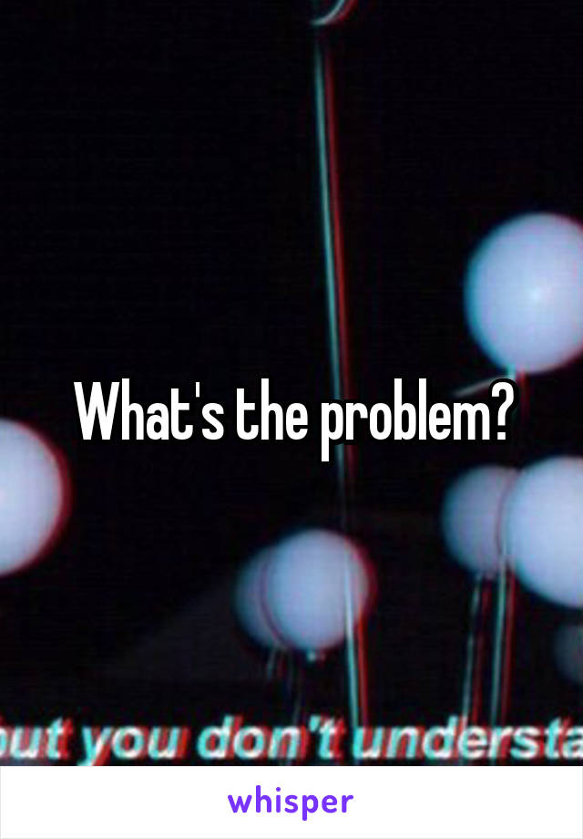 What's the problem?