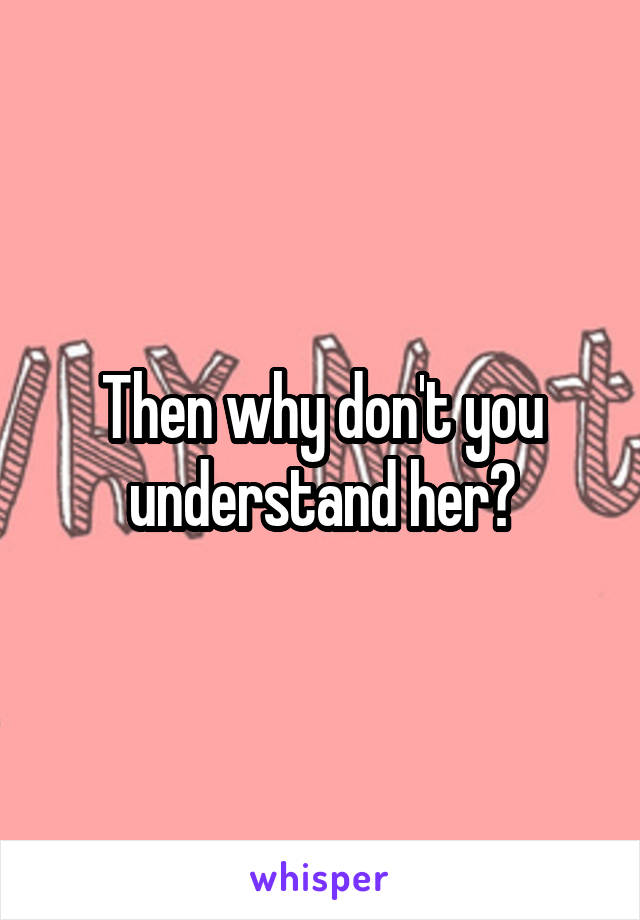 Then why don't you understand her?