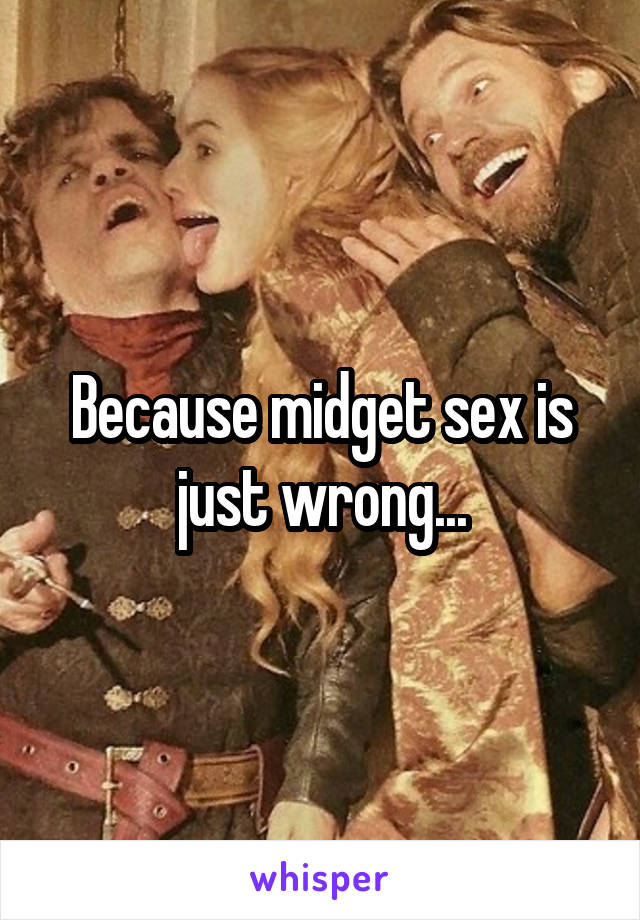 Because midget sex is just wrong...