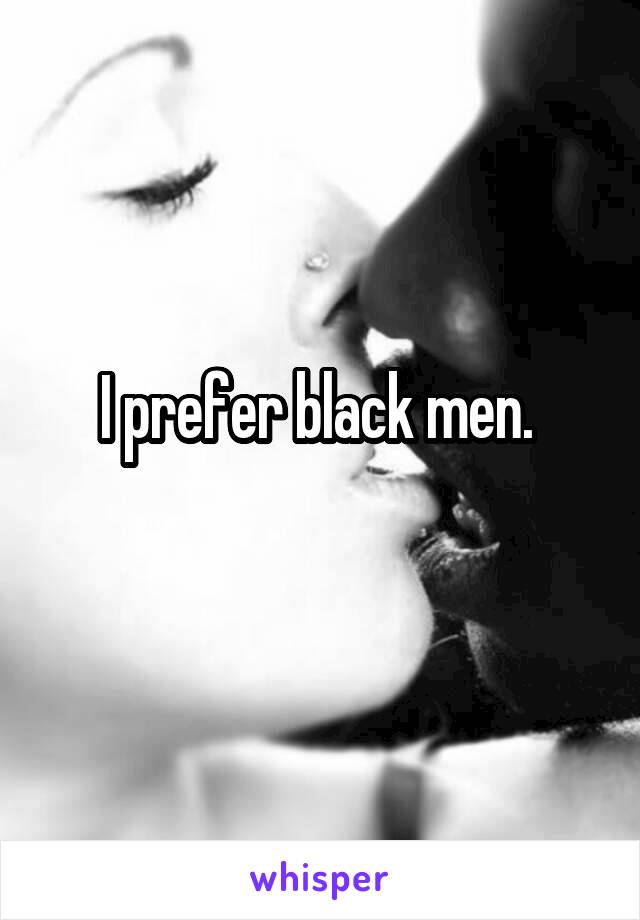 I prefer black men. 
