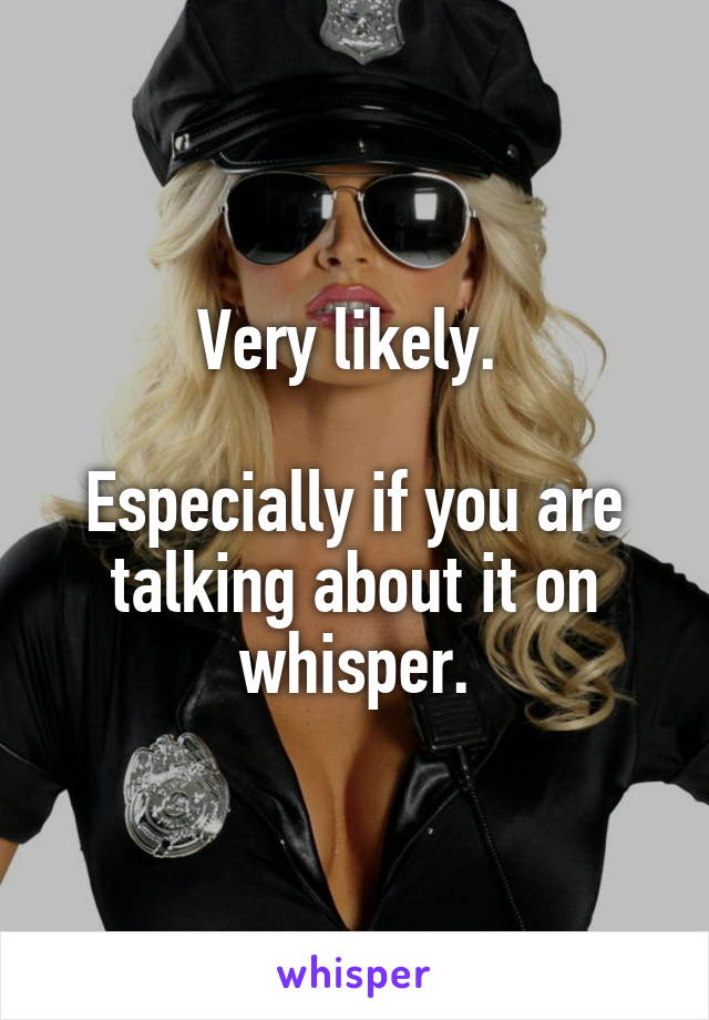 Very likely. 

Especially if you are talking about it on whisper.