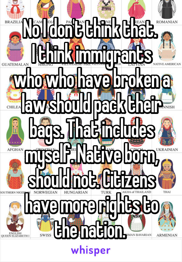 No I don't think that. 
I think immigrants who who have broken a law should pack their bags. That includes myself. Native born, should not. Citizens have more rights to the nation. 