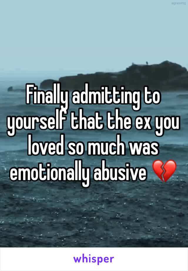 Finally admitting to yourself that the ex you loved so much was emotionally abusive 💔