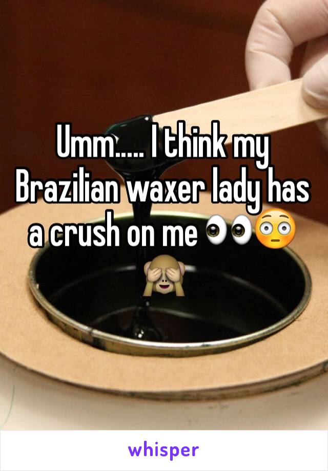 Umm..... I think my Brazilian waxer lady has a crush on me 👀😳🙈 
