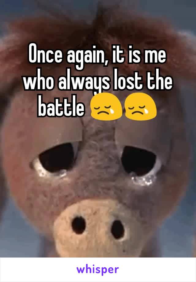 Once again, it is me who always lost the battle 😢😢