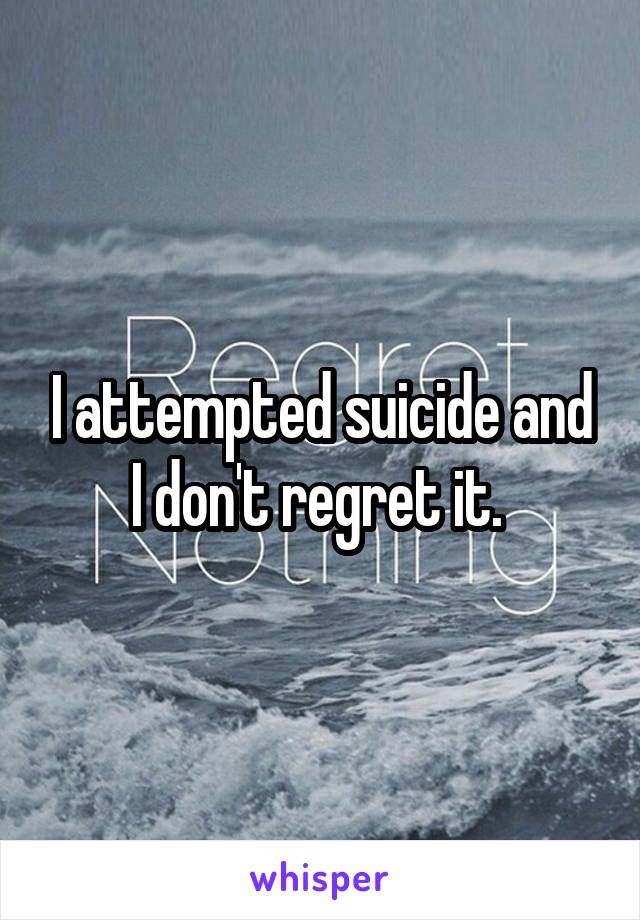 I attempted suicide and I don't regret it. 