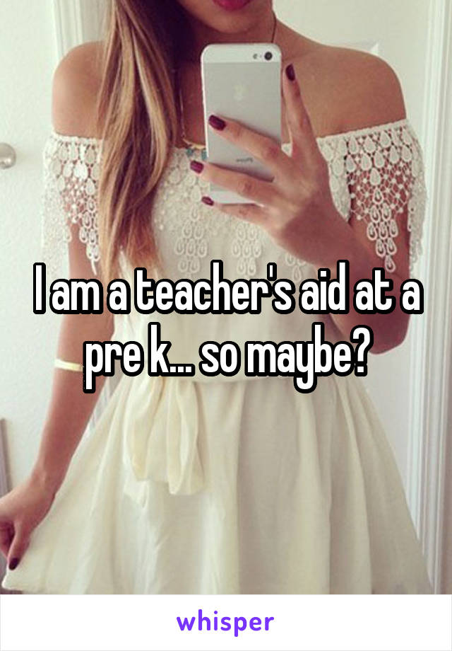 I am a teacher's aid at a pre k... so maybe?