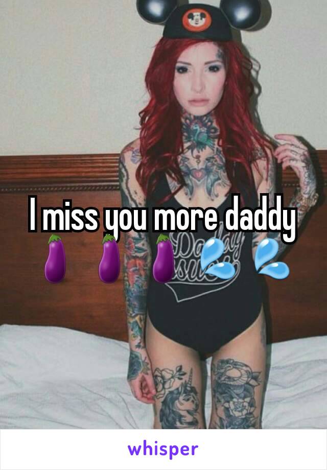 I miss you more daddy 🍆🍆🍆💦💦