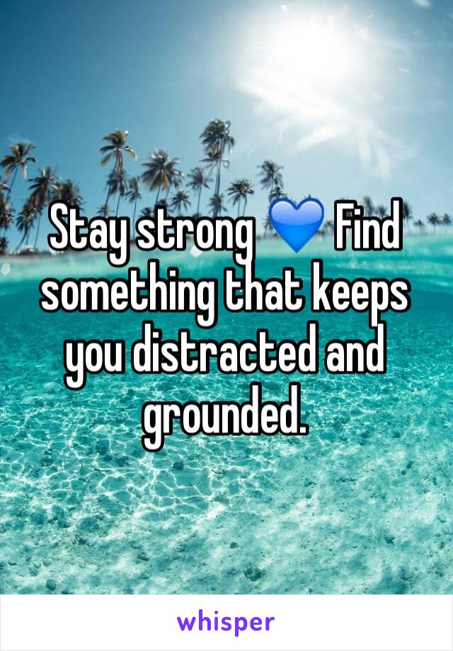 Stay strong 💙 Find something that keeps you distracted and grounded. 