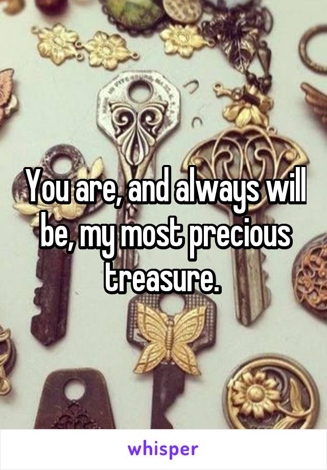 You are, and always will be, my most precious treasure. 