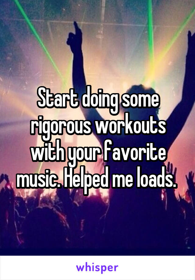 Start doing some rigorous workouts with your favorite music. Helped me loads. 