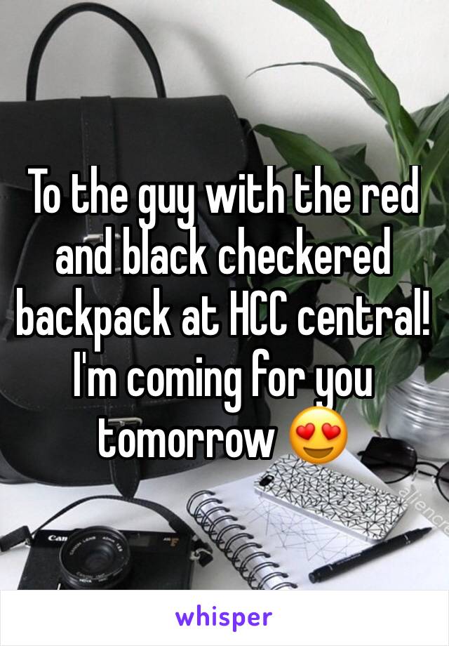 To the guy with the red and black checkered backpack at HCC central! I'm coming for you tomorrow 😍