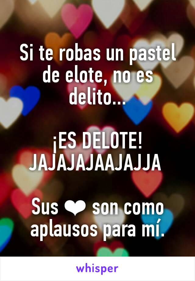 Si te robas un pastel de elote, no es delito...

¡ES DELOTE! JAJAJAJAAJAJJA 

Sus ❤️ son como aplausos para mí.