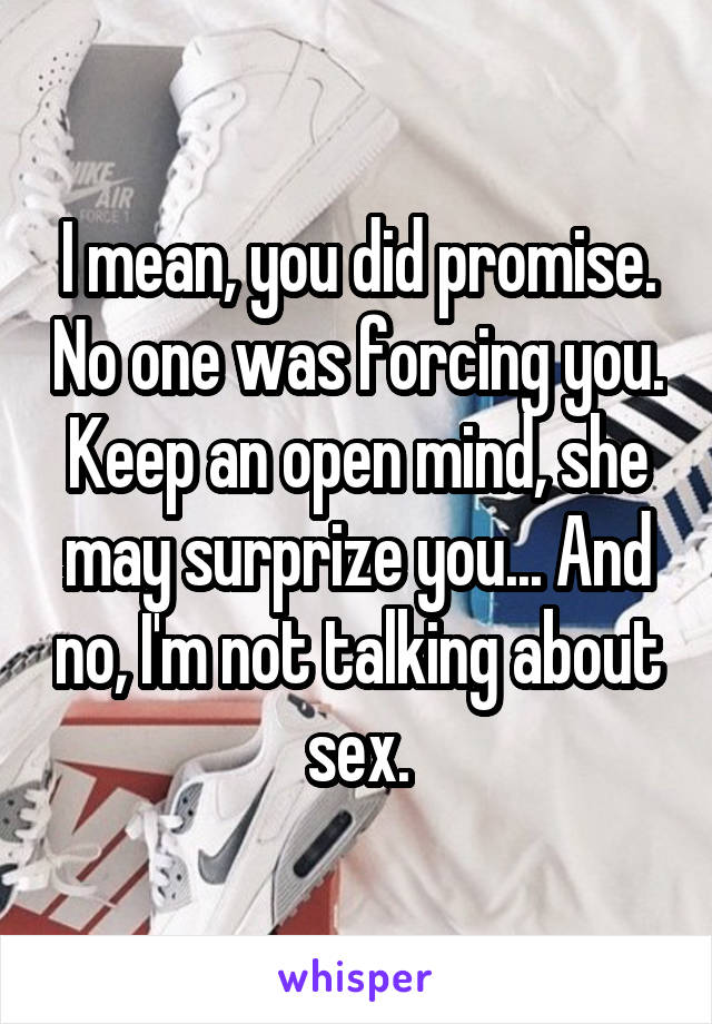 I mean, you did promise. No one was forcing you. Keep an open mind, she may surprize you... And no, I'm not talking about sex.