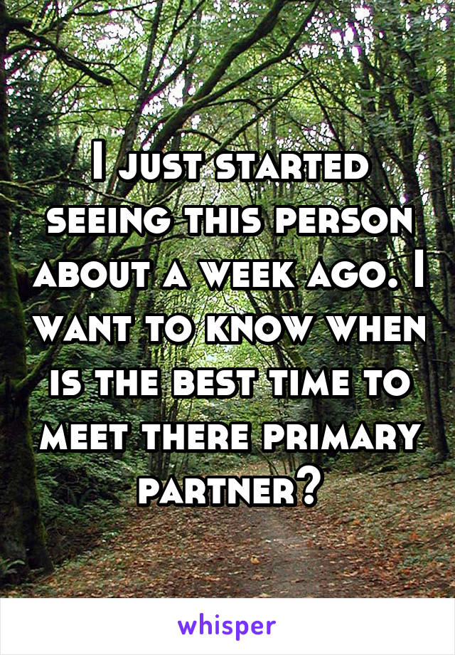 I just started seeing this person about a week ago. I want to know when is the best time to meet there primary partner?