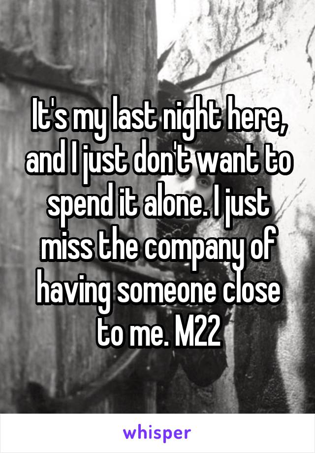 It's my last night here, and I just don't want to spend it alone. I just miss the company of having someone close to me. M22