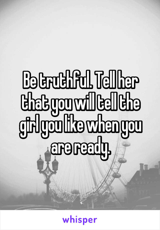 Be truthful. Tell her that you will tell the girl you like when you are ready.