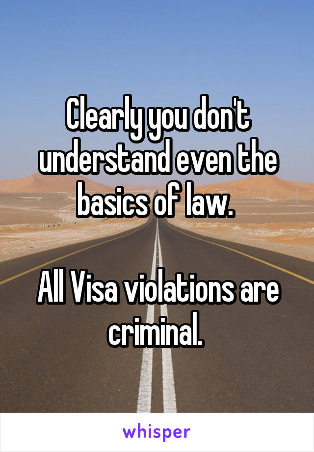 Clearly you don't understand even the basics of law. 

All Visa violations are criminal. 