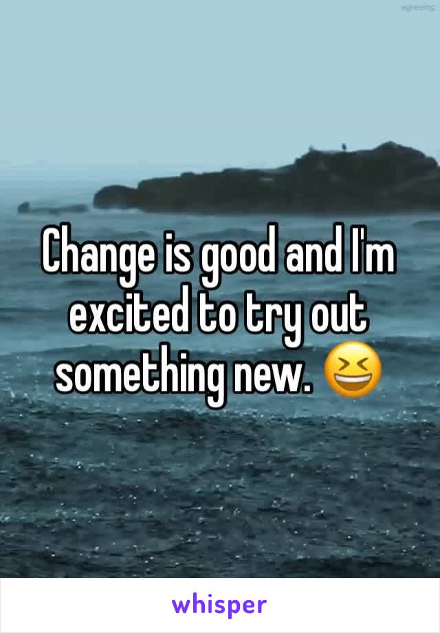 Change is good and I'm excited to try out something new. 😆 