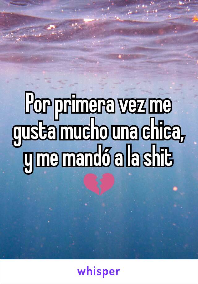 Por primera vez me gusta mucho una chica, y me mandó a la shit 💔