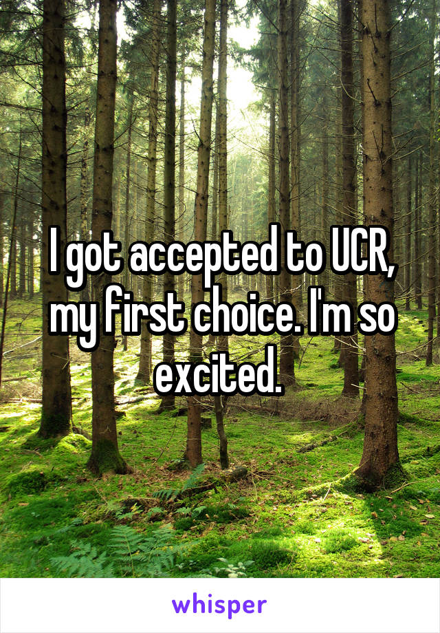 I got accepted to UCR, my first choice. I'm so excited. 