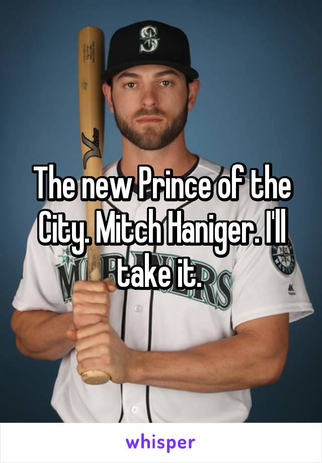 The new Prince of the City. Mitch Haniger. I'll take it. 