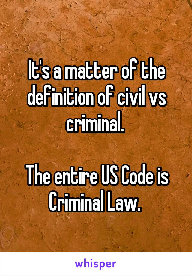 It's a matter of the definition of civil vs criminal. 

The entire US Code is Criminal Law. 