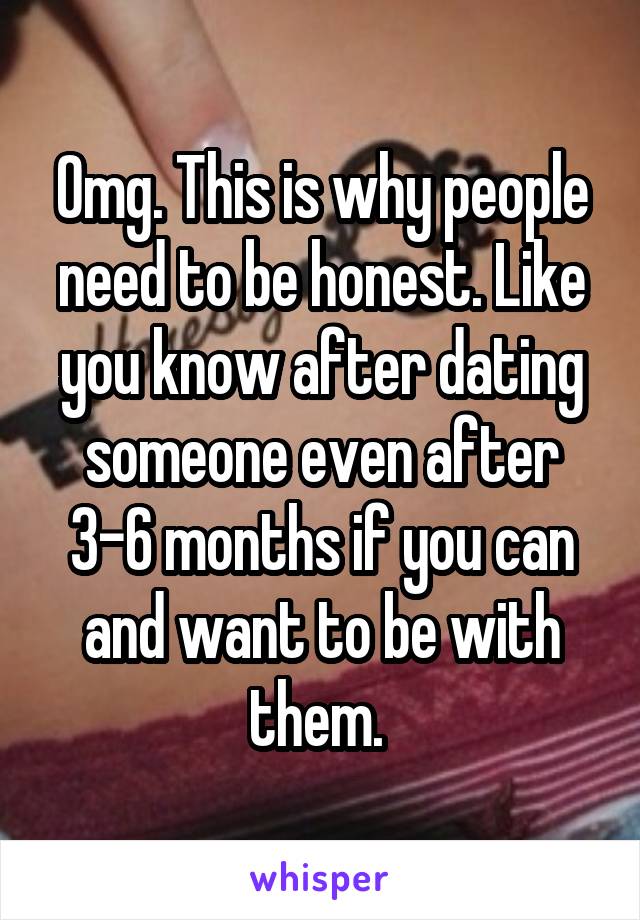 Omg. This is why people need to be honest. Like you know after dating someone even after 3-6 months if you can and want to be with them. 