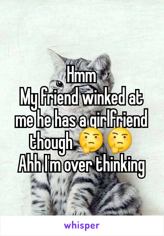 Hmm
My friend winked at me he has a girlfriend though 🤔🤔
Ahh I'm over thinking