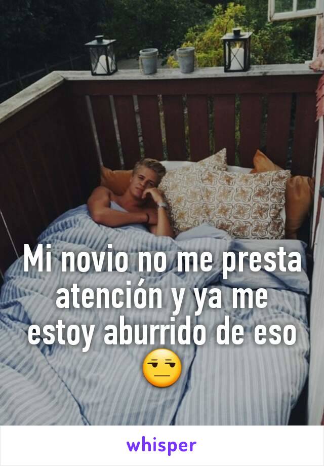 Mi novio no me presta atención y ya me estoy aburrido de eso 😒