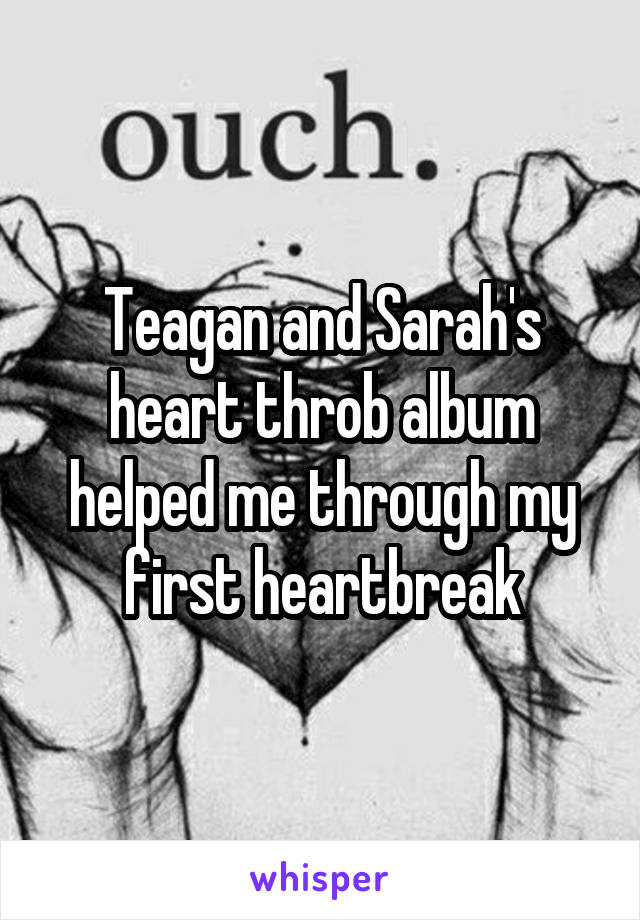 Teagan and Sarah's heart throb album helped me through my first heartbreak