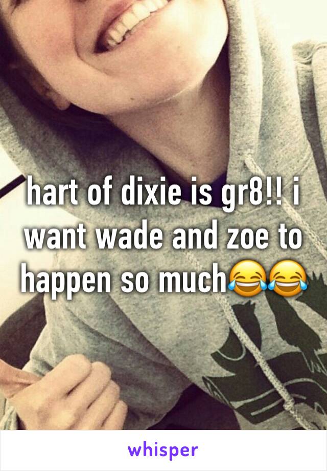 hart of dixie is gr8!! i want wade and zoe to happen so much😂😂