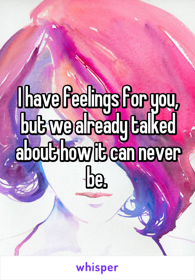 I have feelings for you, but we already talked about how it can never be. 