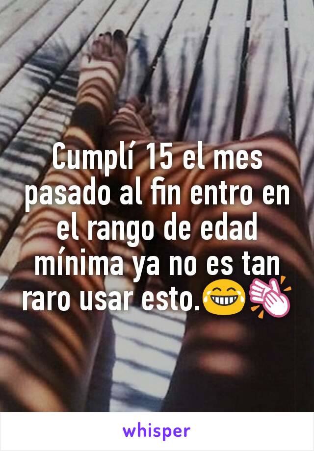 Cumplí 15 el mes pasado al fin entro en el rango de edad mínima ya no es tan raro usar esto.😂👏