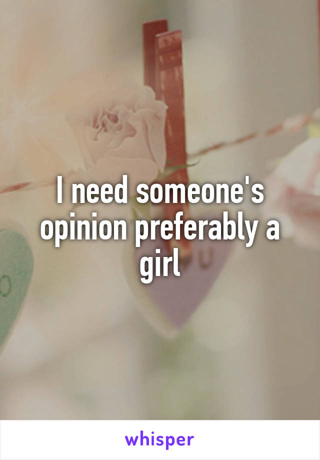 I need someone's opinion preferably a girl