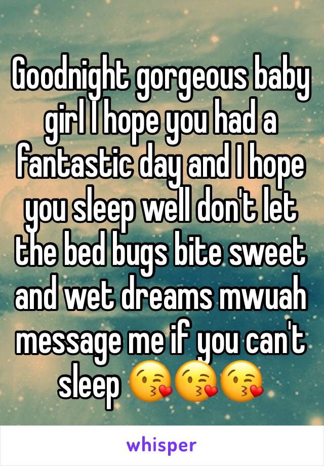 Goodnight gorgeous baby girl I hope you had a fantastic day and I hope you sleep well don't let the bed bugs bite sweet and wet dreams mwuah message me if you can't sleep 😘😘😘