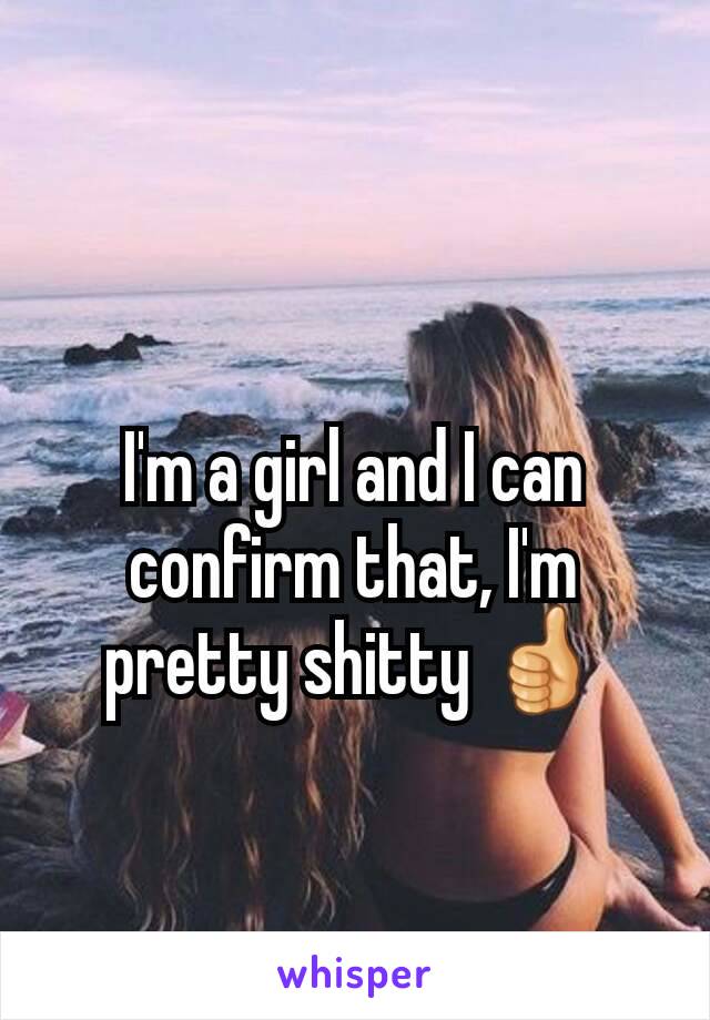 I'm a girl and I can confirm that, I'm pretty shitty 👍