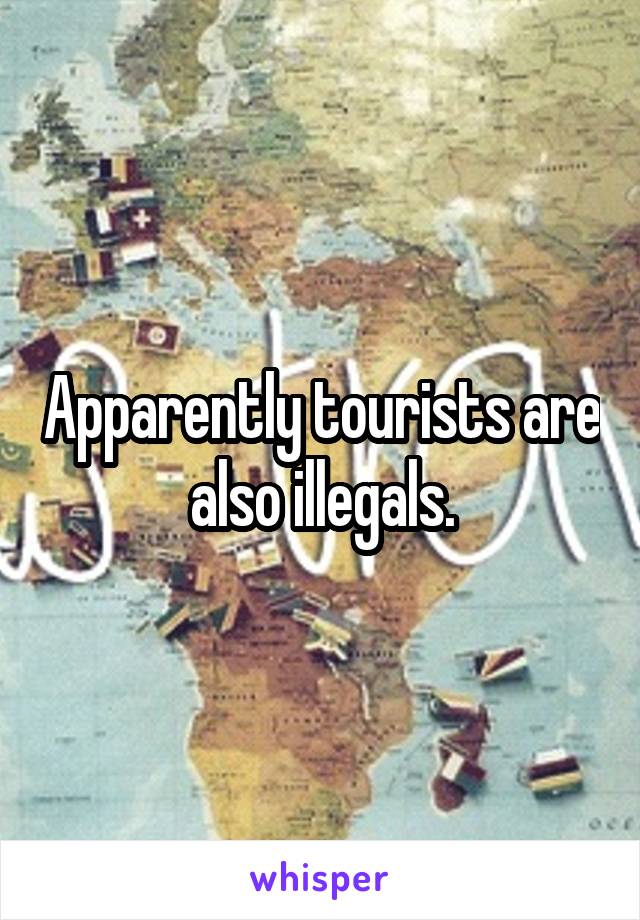 Apparently tourists are also illegals.