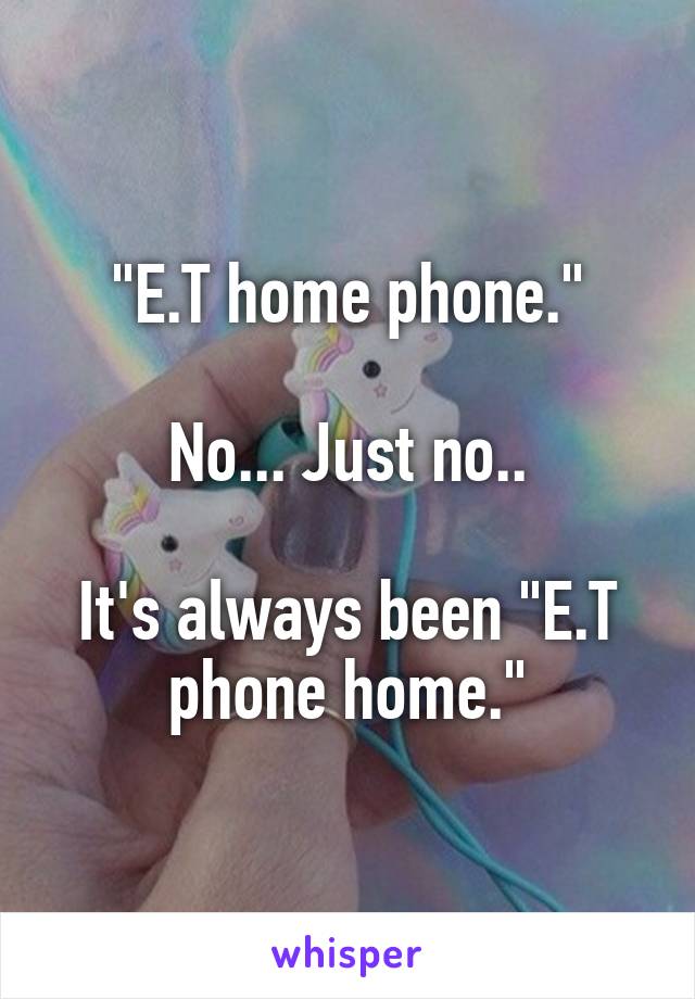 "E.T home phone."

No... Just no..

It's always been "E.T phone home."