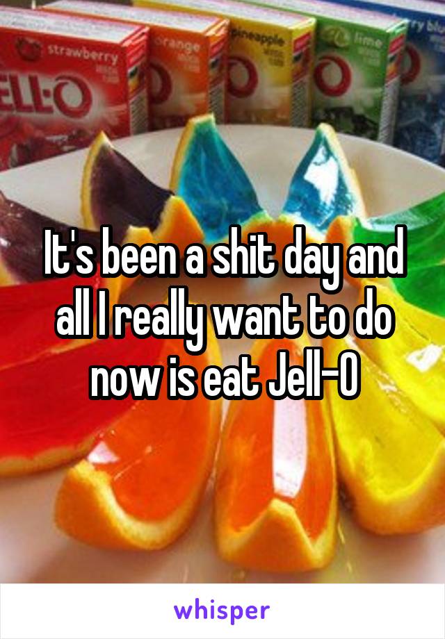 It's been a shit day and all I really want to do now is eat Jell-O