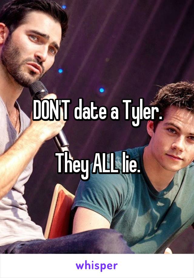 DON'T date a Tyler.

They ALL lie.