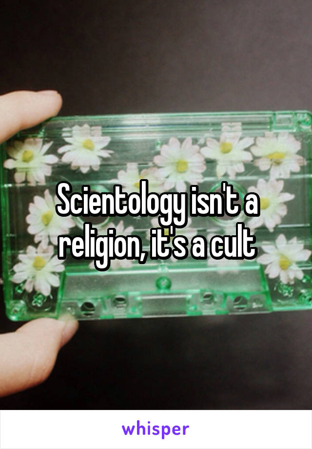 Scientology isn't a religion, it's a cult