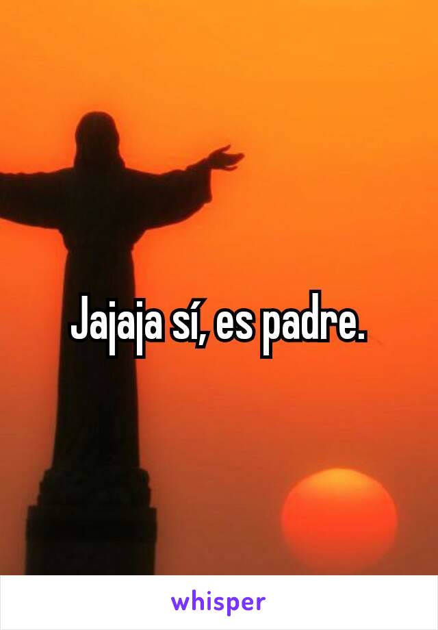 Jajaja sí, es padre.