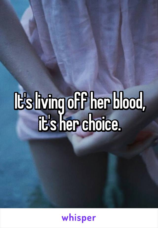 It's living off her blood, it's her choice.