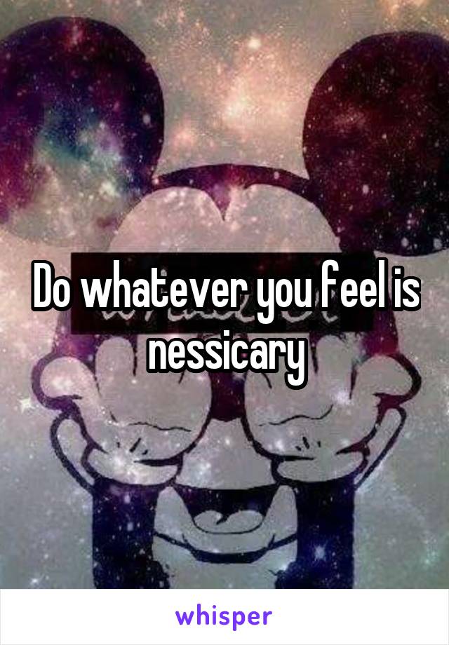 Do whatever you feel is nessicary