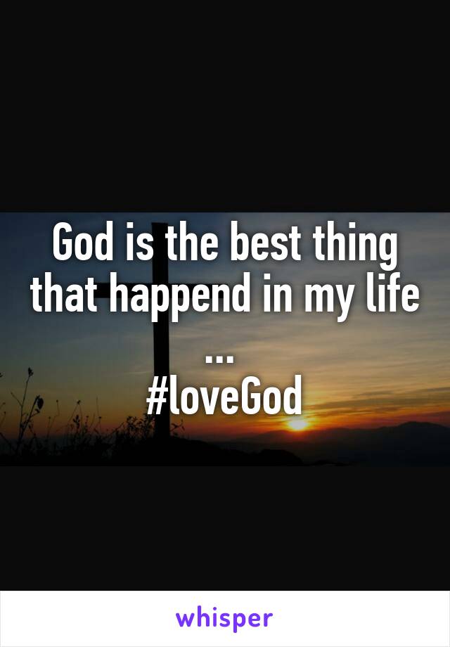 God is the best thing that happend in my life ... 
#loveGod