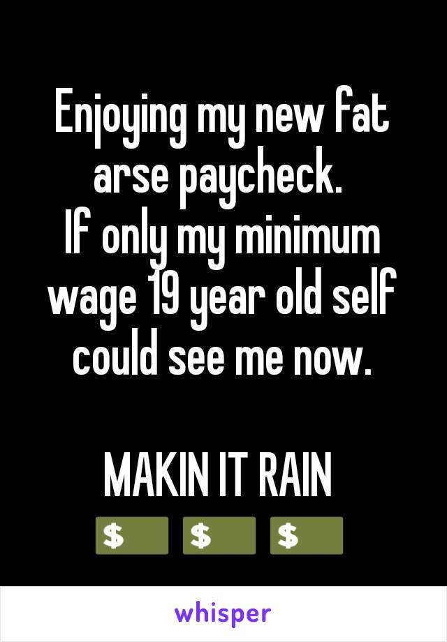 Enjoying my new fat arse paycheck. 
If only my minimum wage 19 year old self could see me now.

MAKIN IT RAIN 
💵 💵 💵 