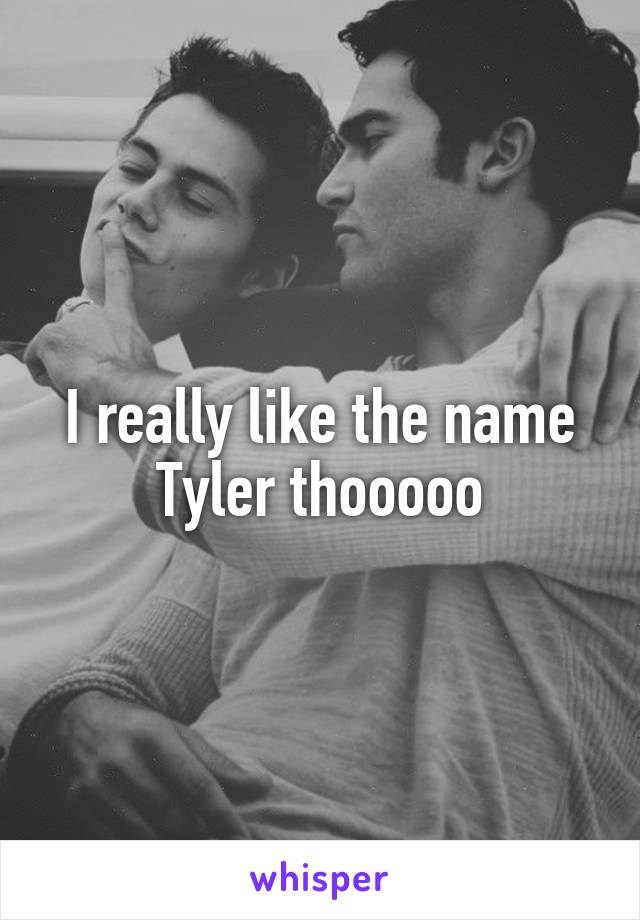 I really like the name Tyler thooooo